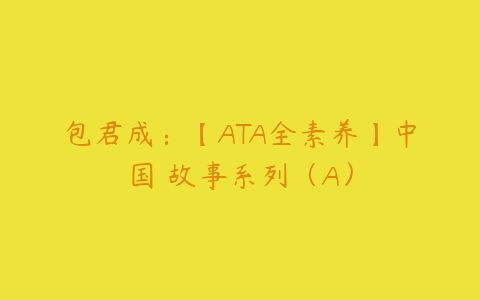 包君成：【ATA全素养】中国‬故事系列（A）课程资源下载