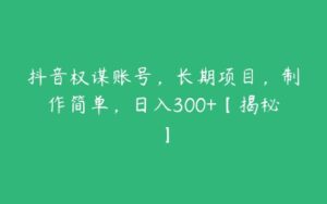 抖音权谋账号，长期项目，制作简单，日入300+【揭秘】-51自学联盟