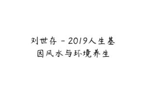 刘世存 - 2019人生基因风水与环境养生-51自学联盟