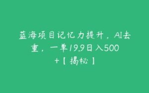 蓝海项目记忆力提升，AI去重，一单19.9日入500+【揭秘】-51自学联盟