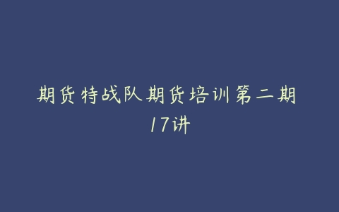 期货特战队期货培训第二期 17讲-51自学联盟