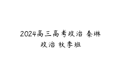 2024高三高考政治 秦琳政治 秋季班-51自学联盟