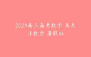 2024高三高考数学 吴天洋数学 暑假班-51自学联盟