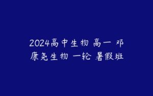 2024高中生物 高一 邓康尧生物 一轮 暑假班-51自学联盟