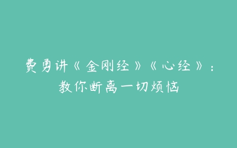 费勇讲《金刚经》《心经》：教你断离一切烦恼-51自学联盟