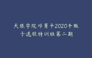 天狼学院邓育平2020牛贩子选股特训班第二期-51自学联盟