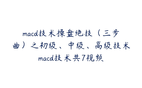 macd技术操盘绝技（三步曲）之初级、中级、高级技术macd技术共7视频课程资源下载