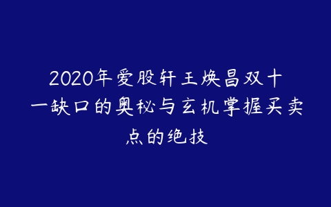 2020年爱股轩王焕昌双十一缺口的奥秘与玄机掌握买卖点的绝技-51自学联盟