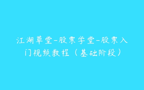 江湖草堂-股票学堂-股票入门视频教程（基础阶段）-51自学联盟