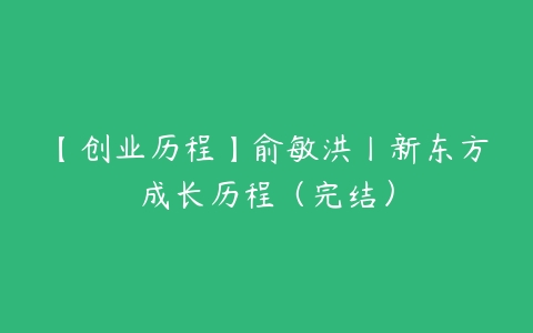 【创业历程】俞敏洪丨新东方成长历程（完结）-51自学联盟