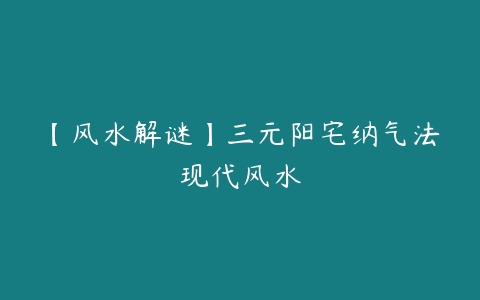 【风水解谜】三元阳宅纳气法现代风水-51自学联盟