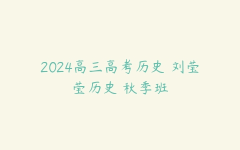 2024高三高考历史 刘莹莹历史 秋季班-51自学联盟