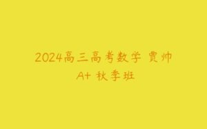 2024高三高考数学 贾帅 A+ 秋季班-51自学联盟