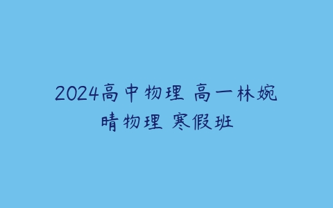 2024高中物理 高一林婉晴物理 寒假班-51自学联盟