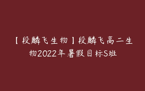 【段麟飞生物】段麟飞高二生物2022年暑假目标S班百度网盘下载