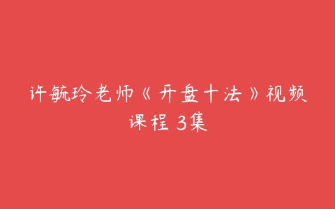 许毓玲老师《开盘十法》视频课程 3集-51自学联盟