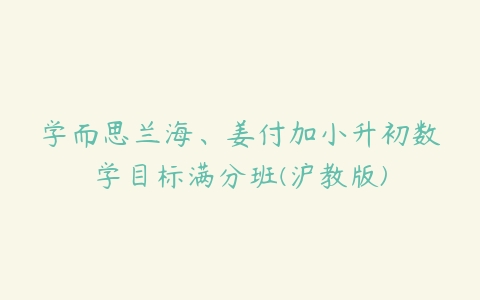 学而思兰海、姜付加小升初数学目标满分班(沪教版)-51自学联盟