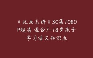 《此画怎讲》30集1080P超清 适合7-18岁孩子学习语文知识点-51自学联盟