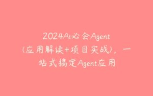 2024Ai必会Agent(应用解读+项目实战)，一站式搞定Agent应用-51自学联盟
