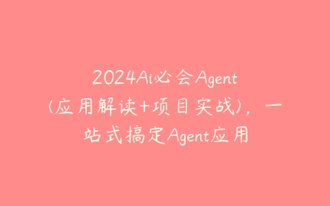 2024Ai必会Agent(应用解读+项目实战)，一站式搞定Agent应用课程资源下载