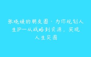 张晓媛的朋友圈·为你规划人生IP—从战略到资源，实现人生突围-51自学联盟