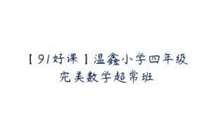【91好课】温鑫小学四年级完美数学超常班-51自学联盟