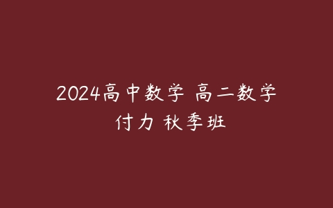 2024高中数学 高二数学 付力 秋季班百度网盘下载