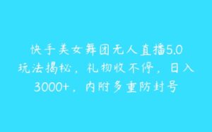 快手美女舞团无人直播5.0玩法揭秘，礼物收不停，日入3000+，内附多重防封号不违规操作【揭秘】-51自学联盟