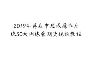 2019年蒋焱中短线操作系统30天训练营期货视频教程-51自学联盟