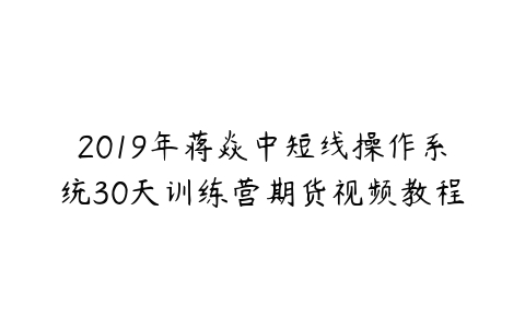 2019年蒋焱中短线操作系统30天训练营期货视频教程-51自学联盟