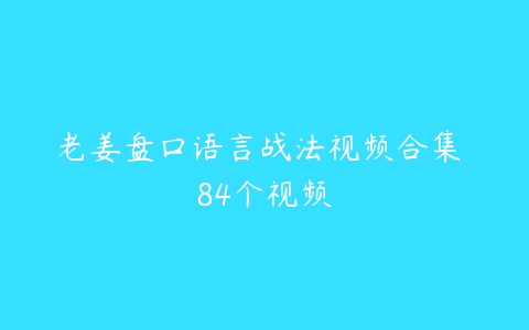 老姜盘口语言战法视频合集 84个视频课程资源下载