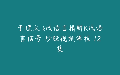 于理义 k线语言精解K线语言信号 炒股视频课程 12集-51自学联盟