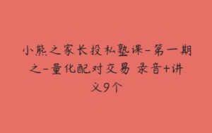 小熊之家长投私塾课-第一期之-量化配对交易 录音+讲义9个-51自学联盟