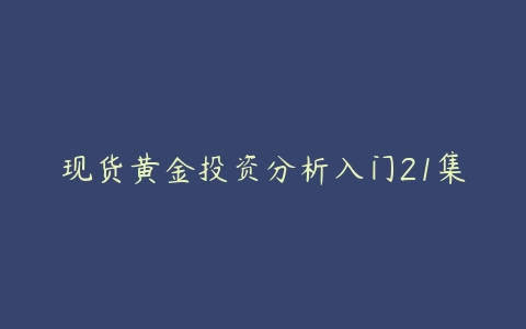 现货黄金投资分析入门21集百度网盘下载