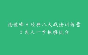 杨恒峰《经典八大战法训练营》先人一步把握机会-51自学联盟