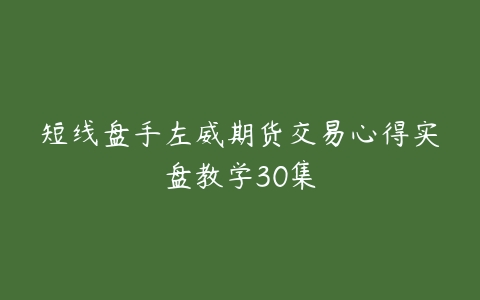 短线盘手左威期货交易心得实盘教学30集-51自学联盟