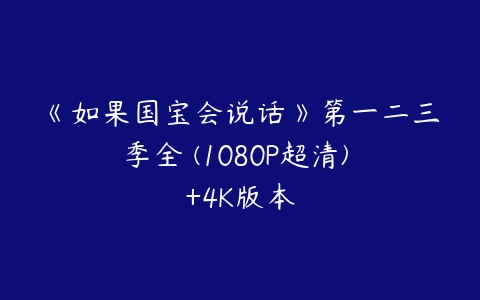 《如果国宝会说话》第一二三季全 (1080P超清) +4K版本课程资源下载