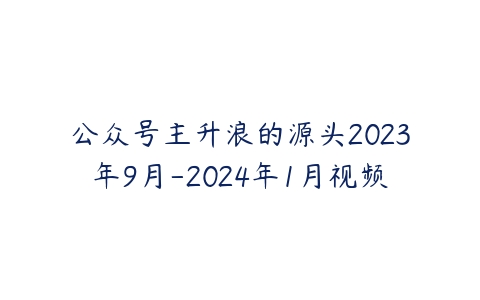 公众号主升浪的源头2023年9月-2024年1月视频百度网盘下载