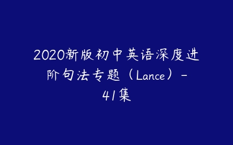 2020新版初中英语深度进阶句法专题（Lance）-41集百度网盘下载