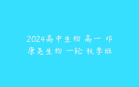 2024高中生物 高一 邓康尧生物 一轮 秋季班-51自学联盟