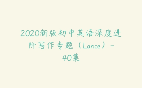 2020新版初中英语深度进阶写作专题（Lance）-40集-51自学联盟
