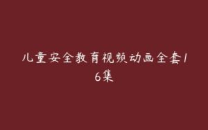 儿童安全教育视频动画全套16集-51自学联盟