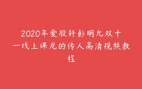 2020年爱股轩彭明允双十一线上课龙的传人高清视频教程百度网盘下载