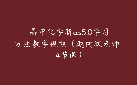 高中化学新ces5.0学习方法教学视频（赵树欣老师 4节课）百度网盘下载