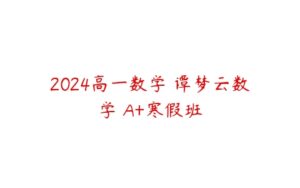 2024高一数学 谭梦云数学 A+寒假班-51自学联盟