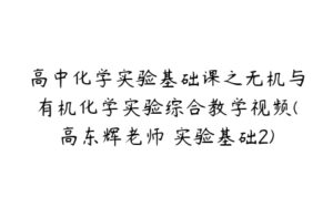 高中化学实验基础课之无机与有机化学实验综合教学视频(高东辉老师 实验基础2)-51自学联盟