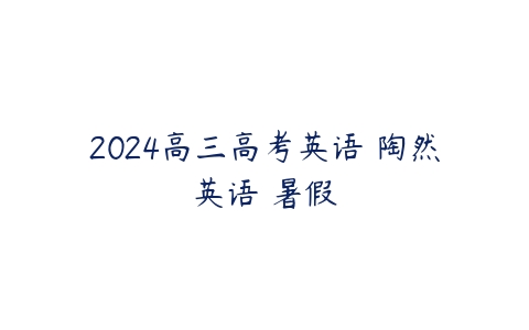 2024高三高考英语 陶然英语 暑假-51自学联盟