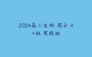 2024高二生物 周云 A+班 寒假班-51自学联盟