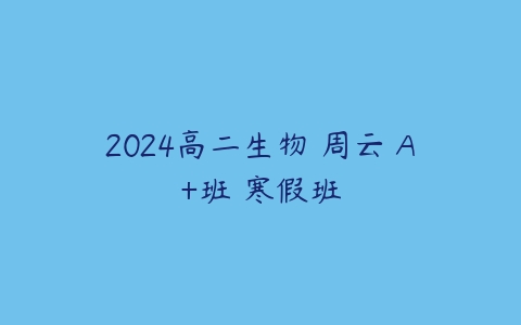 2024高二生物 周云 A+班 寒假班-51自学联盟
