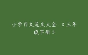 小学作文范文大全  《三年级下册》-51自学联盟